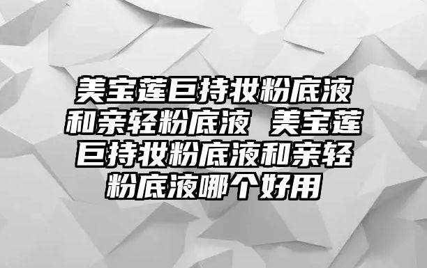 美寶蓮巨持妝粉底液和親輕粉底液 美寶蓮巨持妝粉底液和親輕粉底液哪個(gè)好用