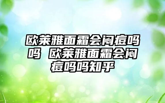 歐萊雅面霜會悶痘嗎嗎 歐萊雅面霜會悶痘嗎嗎知乎