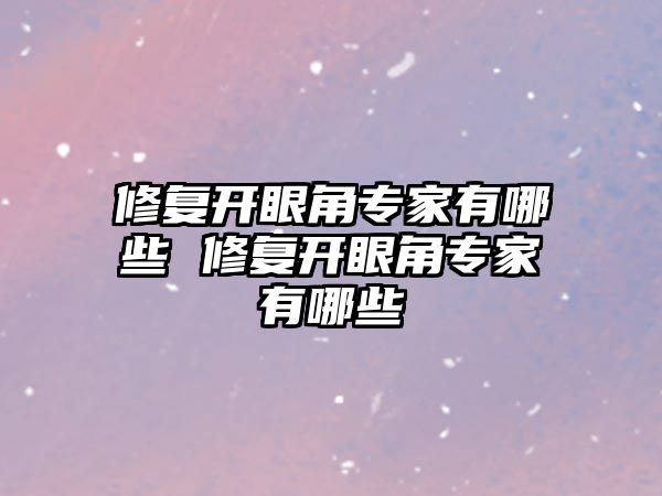 修復開眼角專家有哪些 修復開眼角專家有哪些