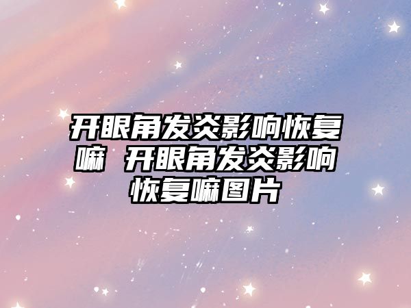 開眼角發炎影響恢復嘛 開眼角發炎影響恢復嘛圖片