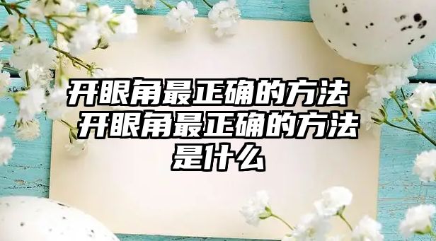 開眼角最正確的方法 開眼角最正確的方法是什么