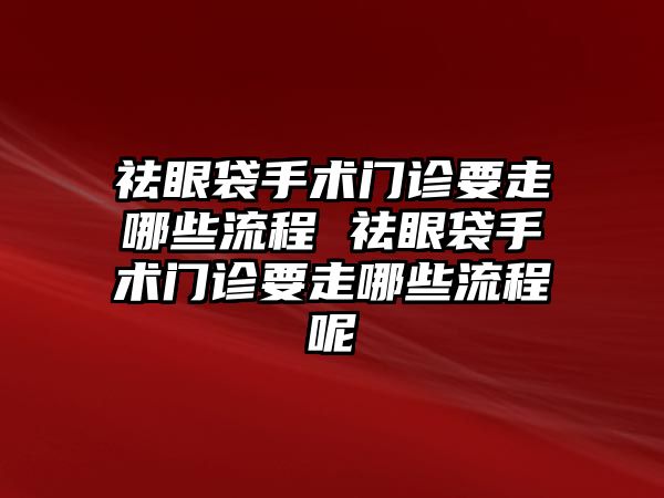 祛眼袋手術門診要走哪些流程 祛眼袋手術門診要走哪些流程呢