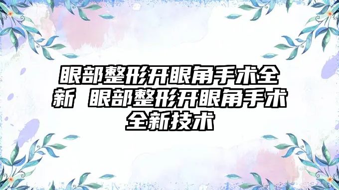 眼部整形開眼角手術(shù)全新 眼部整形開眼角手術(shù)全新技術(shù)