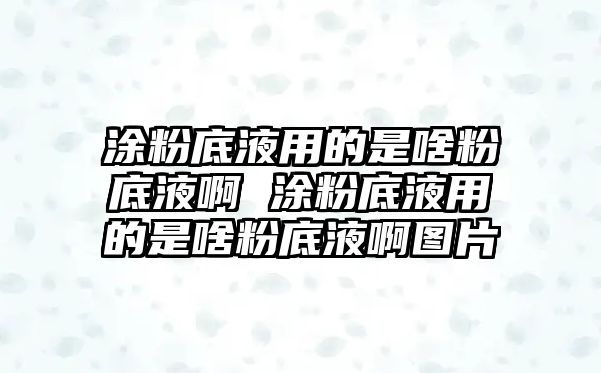 涂粉底液用的是啥粉底液啊 涂粉底液用的是啥粉底液啊圖片