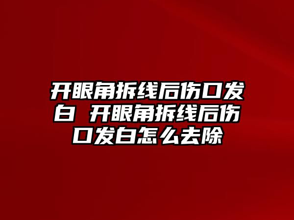 開眼角拆線后傷口發白 開眼角拆線后傷口發白怎么去除