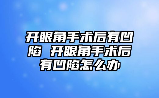 開眼角手術后有凹陷 開眼角手術后有凹陷怎么辦