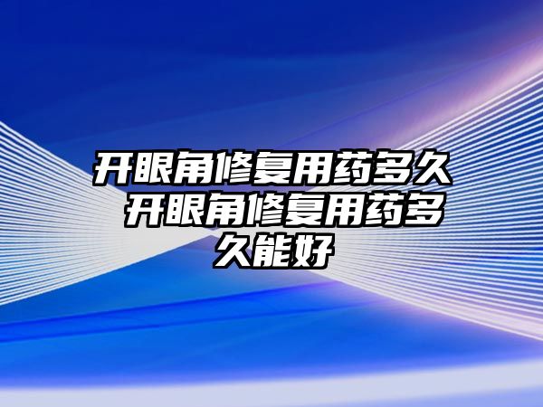 開眼角修復用藥多久 開眼角修復用藥多久能好