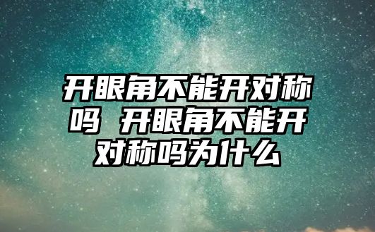 開眼角不能開對稱嗎 開眼角不能開對稱嗎為什么