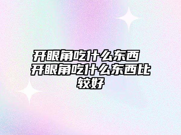 開眼角吃什么東西 開眼角吃什么東西比較好