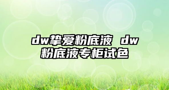 dw摯愛粉底液 dw粉底液專柜試色