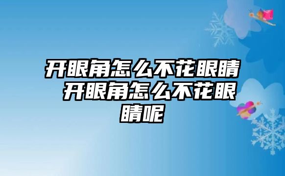 開眼角怎么不花眼睛 開眼角怎么不花眼睛呢