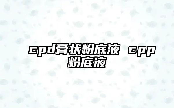 cpd膏狀粉底液 cpp粉底液