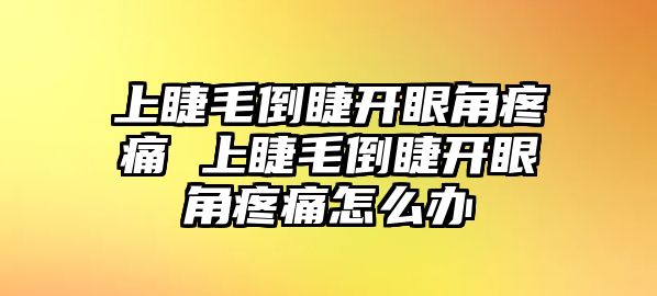 上睫毛倒睫開眼角疼痛 上睫毛倒睫開眼角疼痛怎么辦