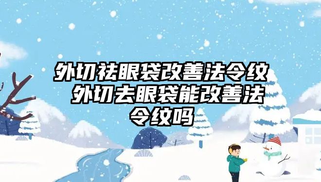 外切祛眼袋改善法令紋 外切去眼袋能改善法令紋嗎