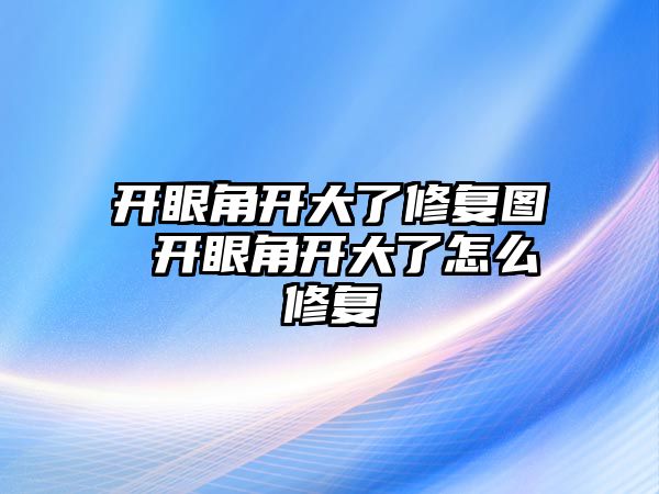 開眼角開大了修復圖 開眼角開大了怎么修復