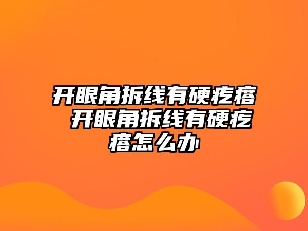 開眼角拆線有硬疙瘩 開眼角拆線有硬疙瘩怎么辦