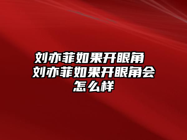 劉亦菲如果開眼角 劉亦菲如果開眼角會怎么樣