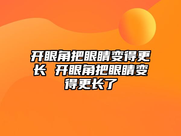 開眼角把眼睛變得更長 開眼角把眼睛變得更長了