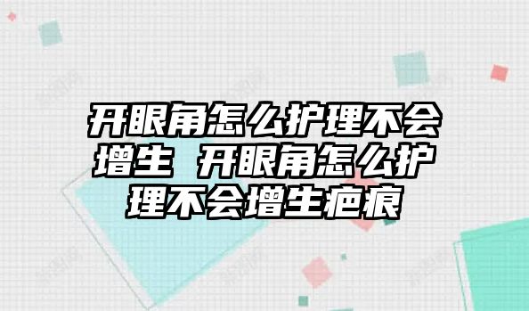 開眼角怎么護理不會增生 開眼角怎么護理不會增生疤痕