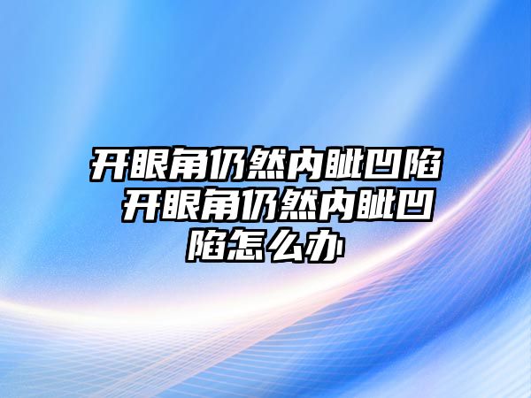 開眼角仍然內眥凹陷 開眼角仍然內眥凹陷怎么辦