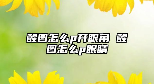 醒圖怎么p開眼角 醒圖怎么p眼睛