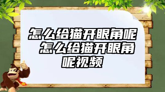 怎么給貓開眼角呢 怎么給貓開眼角呢視頻