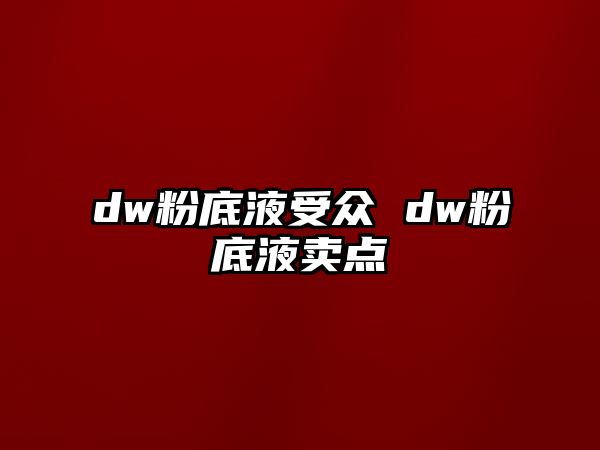 dw粉底液受眾 dw粉底液賣點