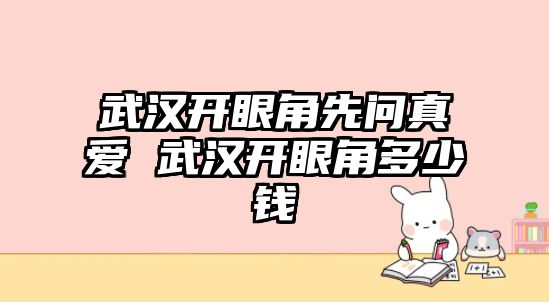 武漢開眼角先問真愛 武漢開眼角多少錢