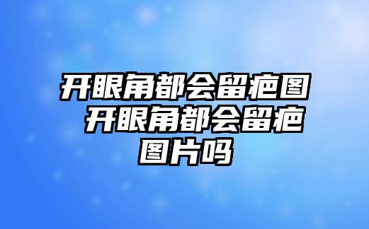 開眼角都會留疤圖 開眼角都會留疤圖片嗎