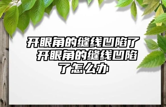 開(kāi)眼角的縫線凹陷了 開(kāi)眼角的縫線凹陷了怎么辦