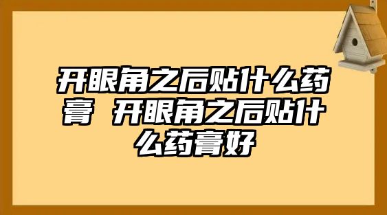 開眼角之后貼什么藥膏 開眼角之后貼什么藥膏好