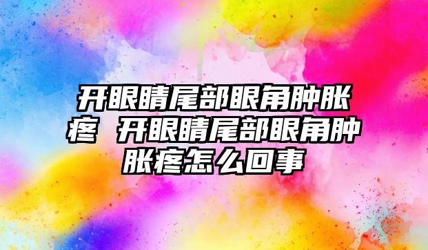 開眼睛尾部眼角腫脹疼 開眼睛尾部眼角腫脹疼怎么回事