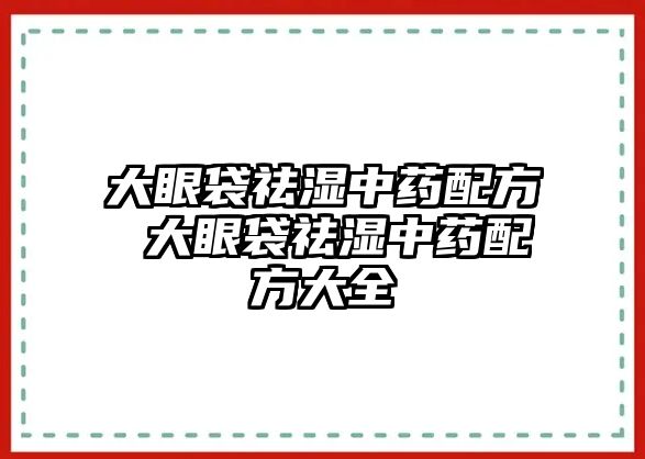 大眼袋祛濕中藥配方 大眼袋祛濕中藥配方大全