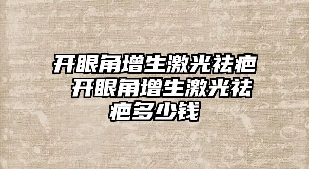 開眼角增生激光祛疤 開眼角增生激光祛疤多少錢