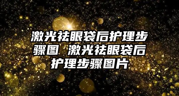 激光祛眼袋后護理步驟圖 激光祛眼袋后護理步驟圖片