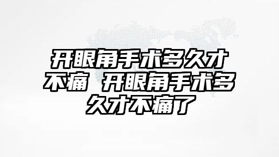 開眼角手術多久才不痛 開眼角手術多久才不痛了