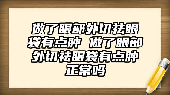 做了眼部外切祛眼袋有點腫 做了眼部外切祛眼袋有點腫正常嗎