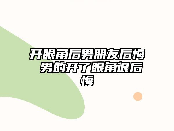 開眼角后男朋友后悔 男的開了眼角很后悔