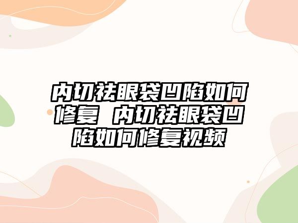 內切祛眼袋凹陷如何修復 內切祛眼袋凹陷如何修復視頻