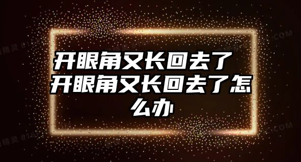 開眼角又長回去了 開眼角又長回去了怎么辦