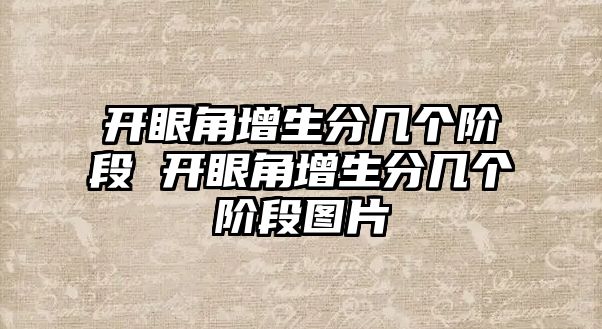 開眼角增生分幾個階段 開眼角增生分幾個階段圖片