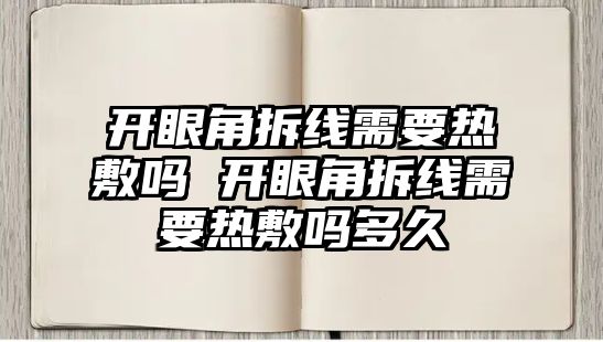 開眼角拆線需要熱敷嗎 開眼角拆線需要熱敷嗎多久