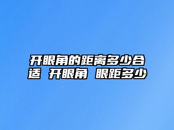 開眼角的距離多少合適 開眼角 眼距多少