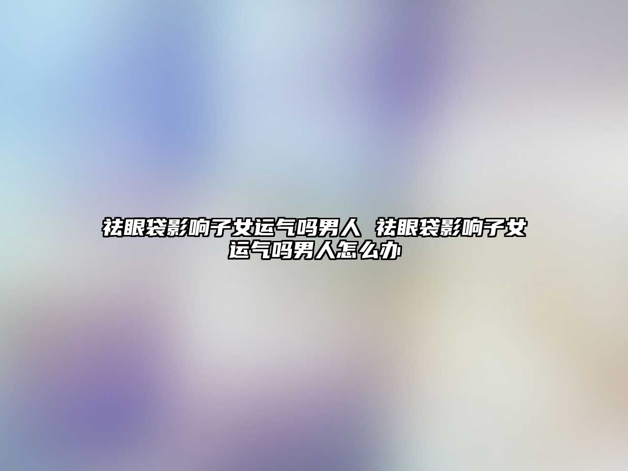 祛眼袋影響子女運氣嗎男人 祛眼袋影響子女運氣嗎男人怎么辦