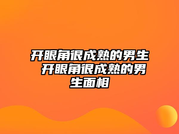 開眼角很成熟的男生 開眼角很成熟的男生面相