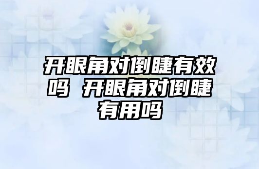 開眼角對倒睫有效嗎 開眼角對倒睫有用嗎