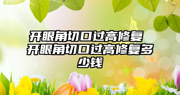 開眼角切口過高修復 開眼角切口過高修復多少錢