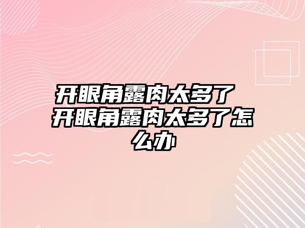 開眼角露肉太多了 開眼角露肉太多了怎么辦