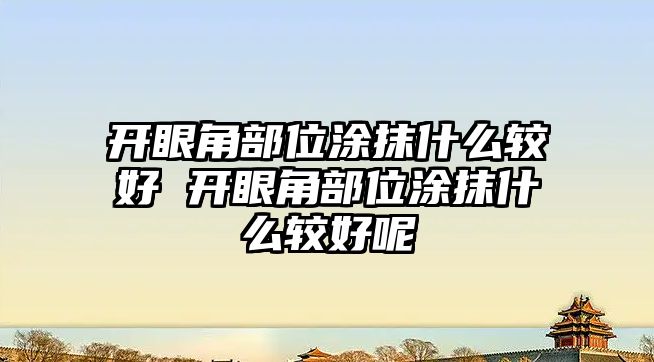 開眼角部位涂抹什么較好 開眼角部位涂抹什么較好呢