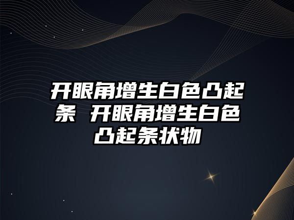 開眼角增生白色凸起條 開眼角增生白色凸起條狀物